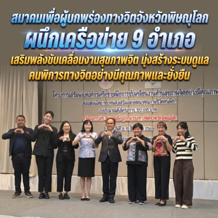 สมาคมเพื่อผู้บกพร่องทางจิตจังหวัดพิษณุโลกผนึกเครือข่าย 9 อำเภอ เสริมพลังขับเคลื่อนงานสุขภาพจิต มุ่งสร้างระบบดูแลคนพิการทางจิตอย่างมีคุณภาพและยั่งยืน