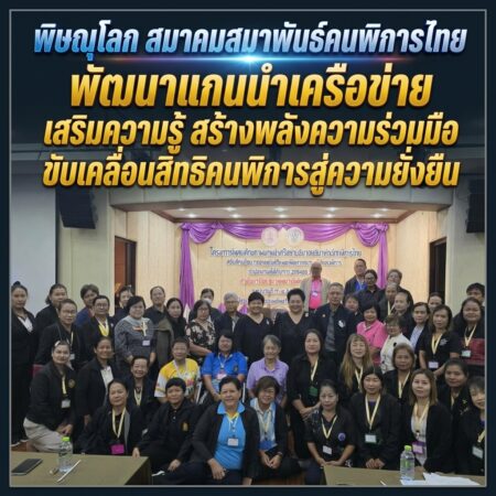 พิษณุโลก-สมาคมสมาพันธ์คนพิการไทย พัฒนาแกนนำเครือข่าย เสริมความรู้–สร้างพลังความร่วมมือ ขับเคลื่อนสิทธิคนพิการสู่ความยั่งยืน